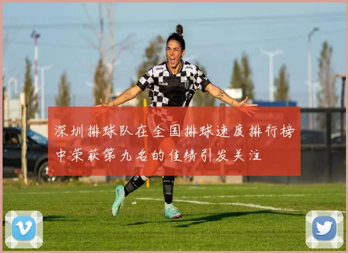深圳排球队在全国排球速度排行榜中荣获第九名的佳绩引发关注
