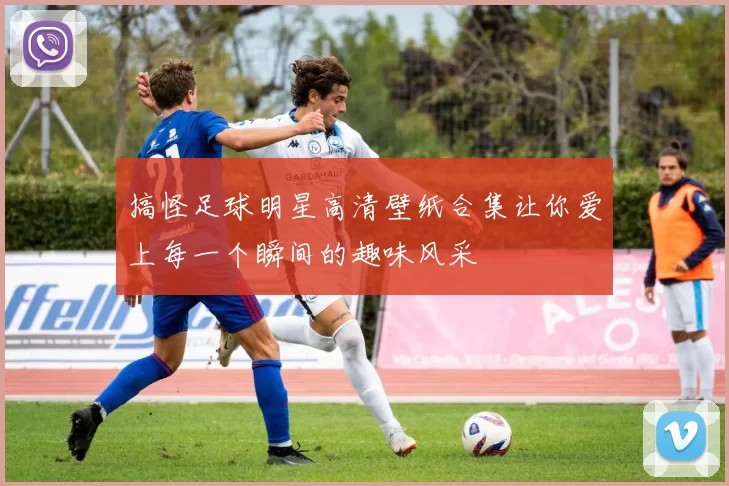 搞怪足球明星高清壁纸合集让你爱上每一个瞬间的趣味风采
