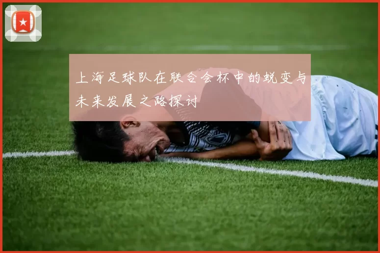 上海足球队在联合会杯中的蜕变与未来发展之路探讨