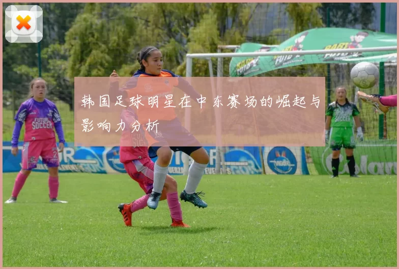韩国足球明星在中东赛场的崛起与影响力分析