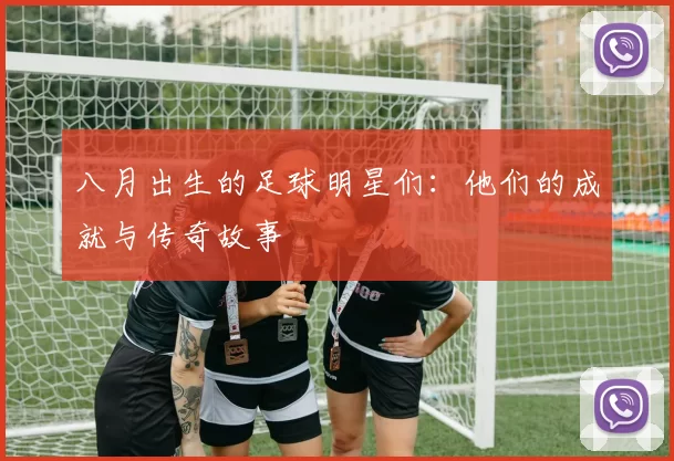 八月出生的足球明星们：他们的成就与传奇故事
