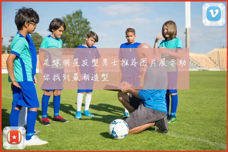 足球明星发型男士推荐图片展示助你找到最潮造型