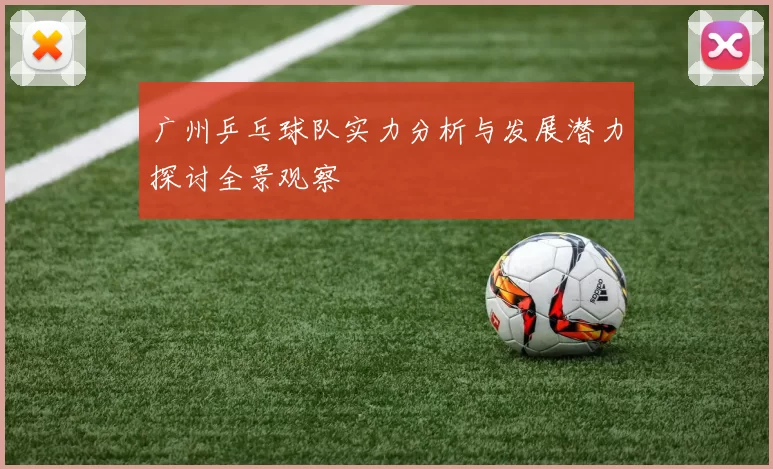 广州乒乓球队实力分析与发展潜力探讨全景观察