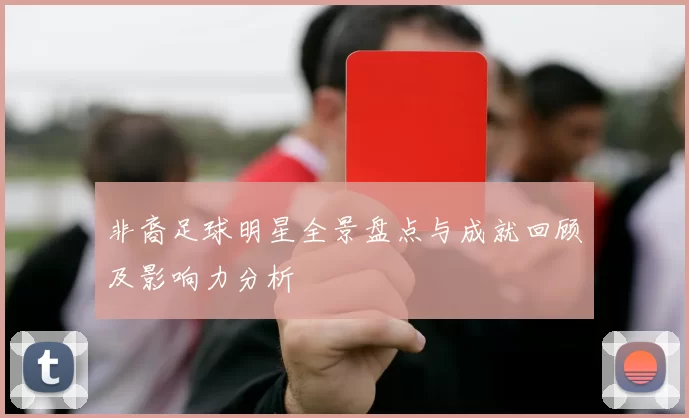 非裔足球明星全景盘点与成就回顾及影响力分析