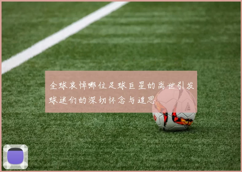 全球哀悼哪位足球巨星的离世引发球迷们的深切怀念与追思