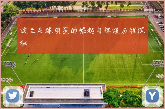波兰足球明星的崛起与辉煌历程探秘