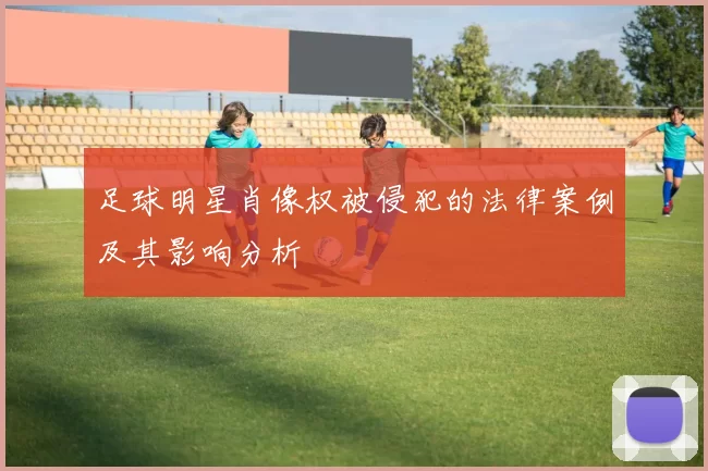 足球明星肖像权被侵犯的法律案例及其影响分析