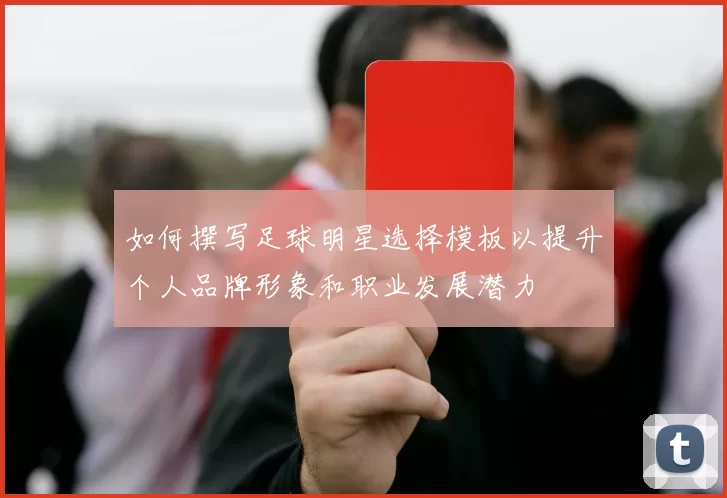 如何撰写足球明星选择模板以提升个人品牌形象和职业发展潜力