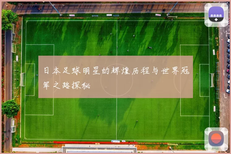 日本足球明星的辉煌历程与世界冠军之路探秘