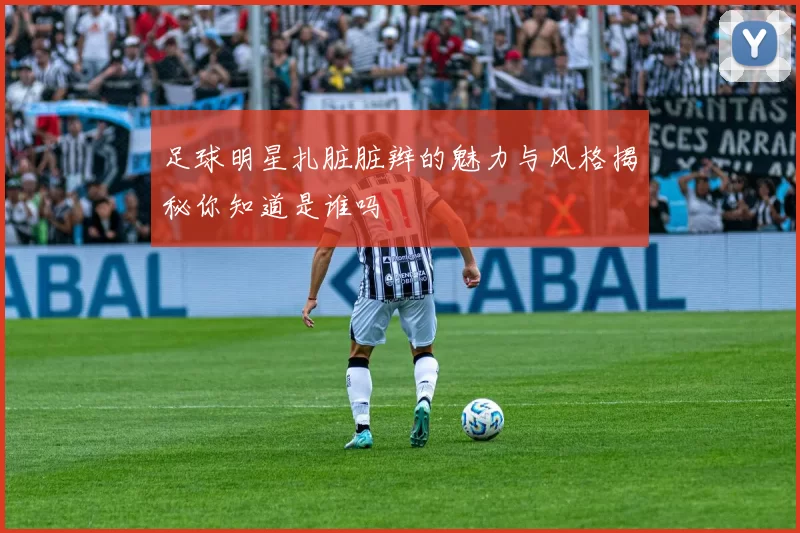 足球明星扎脏脏辫的魅力与风格揭秘你知道是谁吗