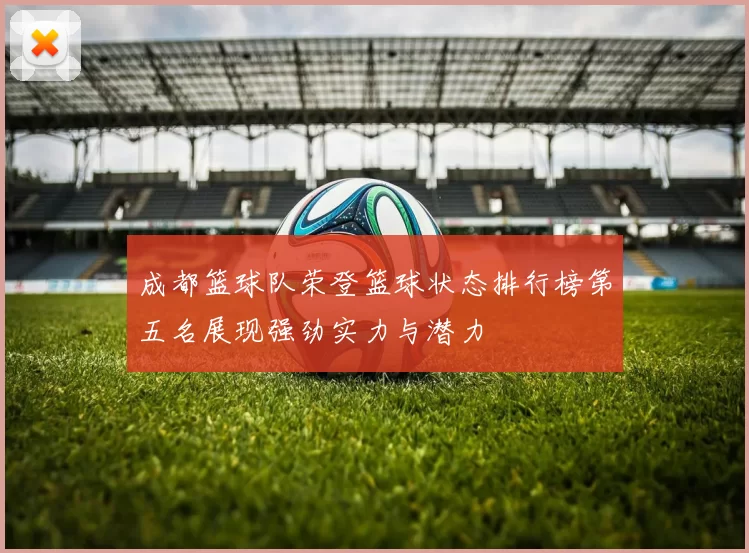 成都篮球队荣登篮球状态排行榜第五名展现强劲实力与潜力