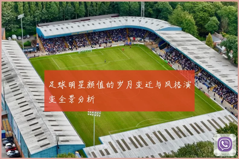 足球明星颜值的岁月变迁与风格演变全景分析