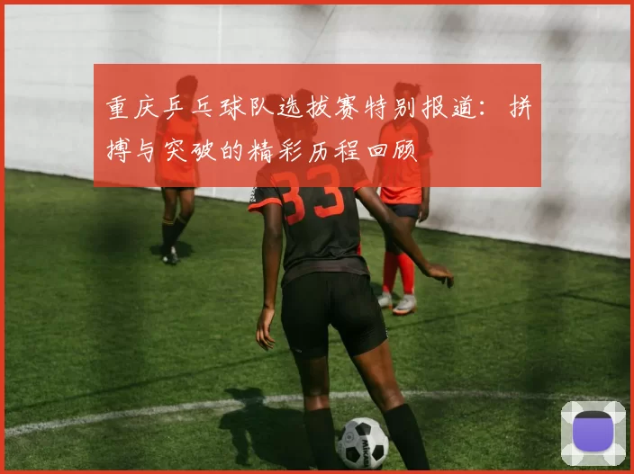 重庆乒乓球队选拔赛特别报道：拼搏与突破的精彩历程回顾